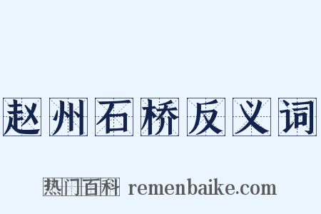 赵州石桥反义词是什么意思的图片